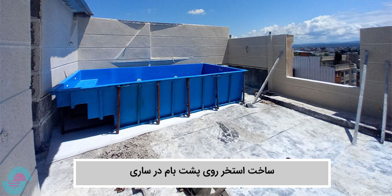 ساخت استخر روی پشت بام در ساری