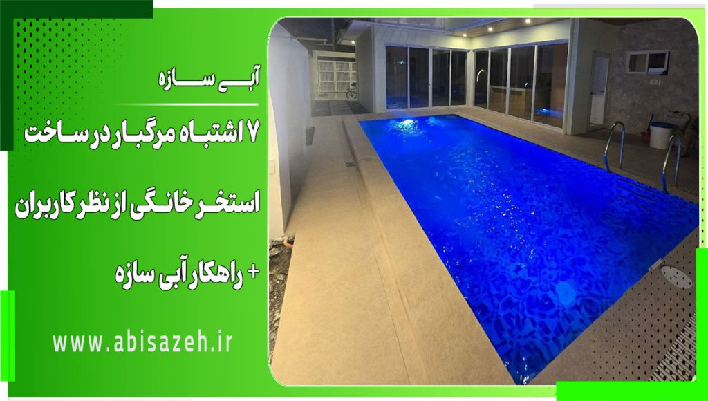 ۷ اشتباه مرگبار در ساخت استخر خانگی از نظر کاربران + راهکار آبی ‌سازه